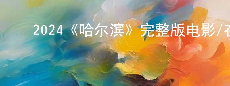 ﻿程可嘉发布﻿2024《哈尔滨》完整版电影/在线观看/百度云-美剧天堂